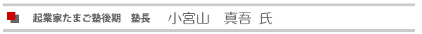 起業家たまご塾後期 塾長 小宮山真吾氏